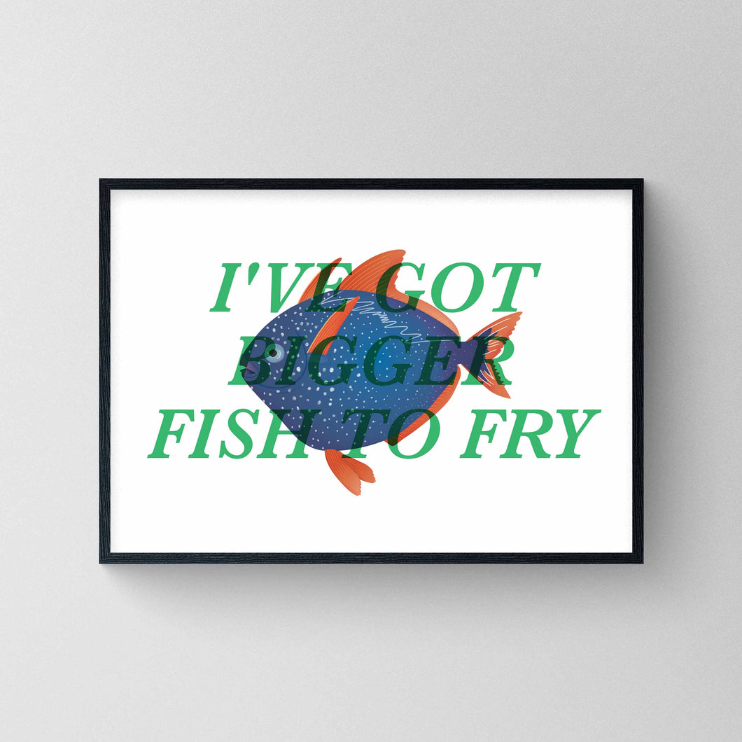 I've Got Bigger Fish To Fry - Opah Print
