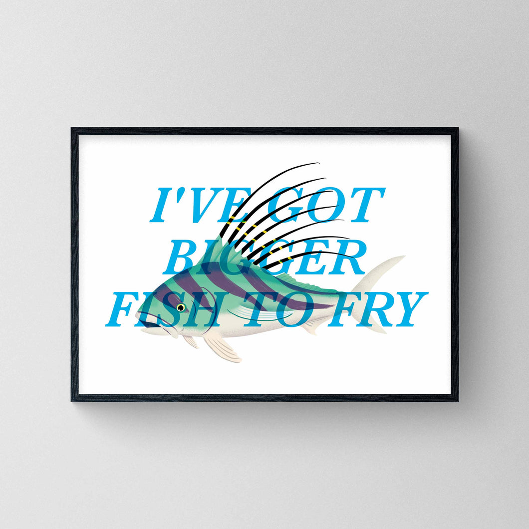 I've Got Bigger Fish To Fry - Roosterfish Print